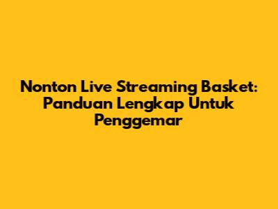 Nonton Live Streaming Basket: Panduan Lengkap Untuk Penggemar