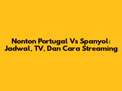 Nonton Portugal Vs Spanyol: Jadwal, TV, Dan Cara Streaming