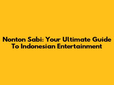 Nonton Sabi: Your Ultimate Guide To Indonesian Entertainment
