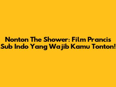Nonton The Shower: Film Prancis Sub Indo Yang Wajib Kamu Tonton!