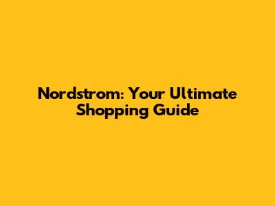 Nordstrom: Your Ultimate Shopping Guide