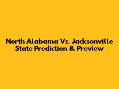 North Alabama Vs. Jacksonville State Prediction & Preview
