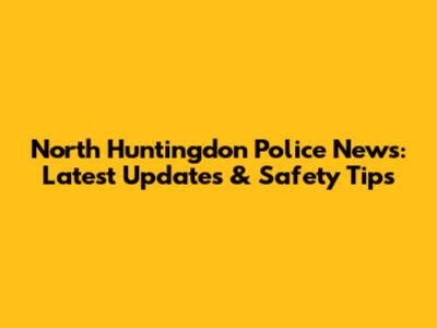 North Huntingdon Police News: Latest Updates & Safety Tips