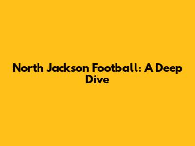 North Jackson Football: A Deep Dive