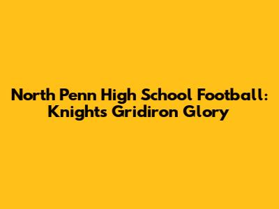 North Penn High School Football: Knights' Gridiron Glory