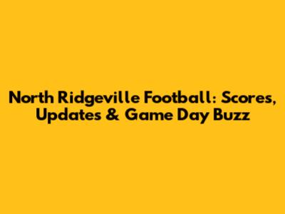 North Ridgeville Football: Scores, Updates & Game Day Buzz