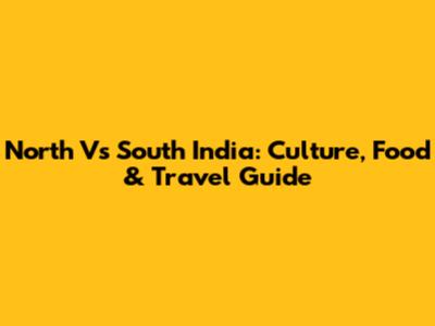 North Vs South India: Culture, Food & Travel Guide
