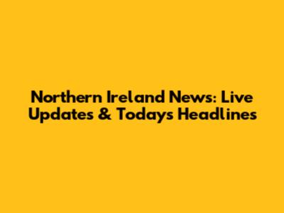 Northern Ireland News: Live Updates & Today's Headlines