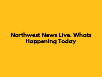 Northwest News Live: What's Happening Today