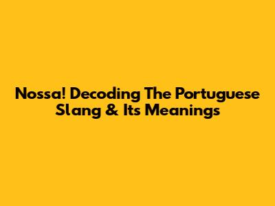 Nossa! Decoding The Portuguese Slang & Its Meanings