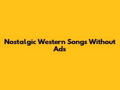 Nostalgic Western Songs Without Ads