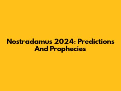Nostradamus 2024: Predictions And Prophecies