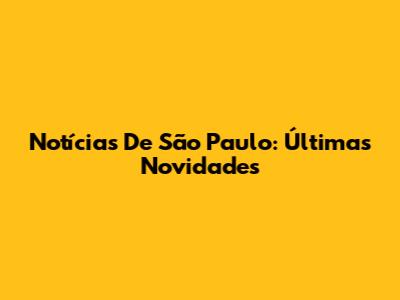 Notícias De São Paulo: Últimas Novidades