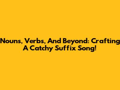 Nouns, Verbs, And Beyond: Crafting A Catchy Suffix Song!