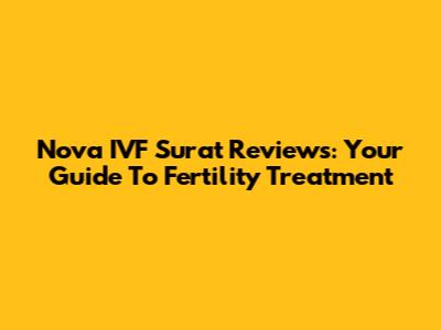 Nova IVF Surat Reviews: Your Guide To Fertility Treatment