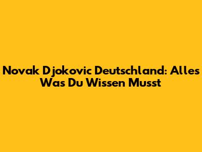 Novak Djokovic Deutschland: Alles Was Du Wissen Musst