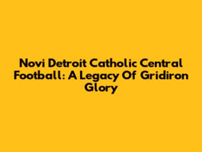 Novi Detroit Catholic Central Football: A Legacy Of Gridiron Glory