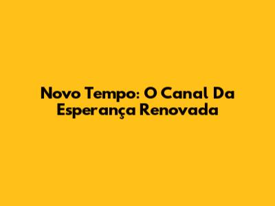 Novo Tempo: O Canal Da Esperança Renovada