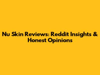 Nu Skin Reviews: Reddit Insights & Honest Opinions