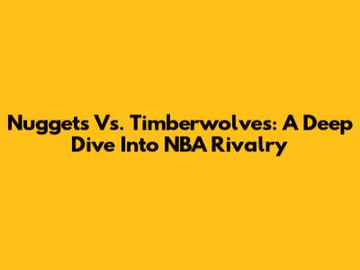 Nuggets Vs. Timberwolves: A Deep Dive Into NBA Rivalry