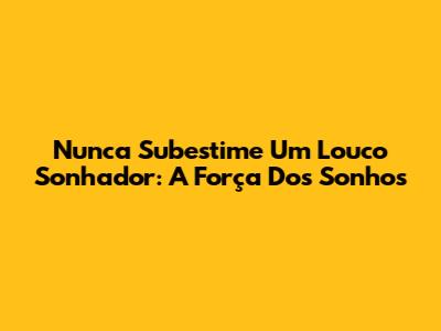Nunca Subestime Um Louco Sonhador: A Força Dos Sonhos
