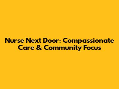 Nurse Next Door: Compassionate Care & Community Focus