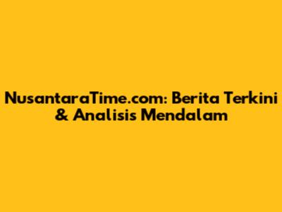 NusantaraTime.com: Berita Terkini & Analisis Mendalam