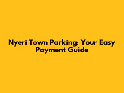 Nyeri Town Parking: Your Easy Payment Guide