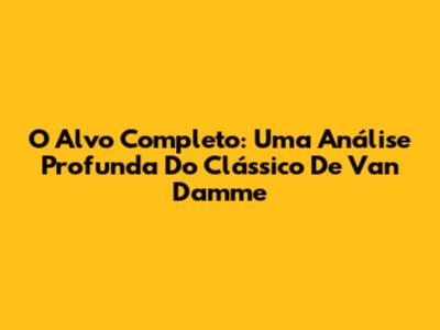 O Alvo Completo: Uma Análise Profunda Do Clássico De Van Damme