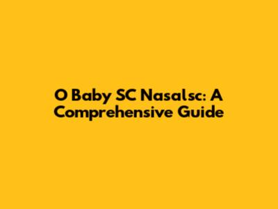 O Baby SC Nasalsc: A Comprehensive Guide