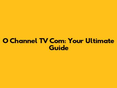 O Channel TV Com: Your Ultimate Guide