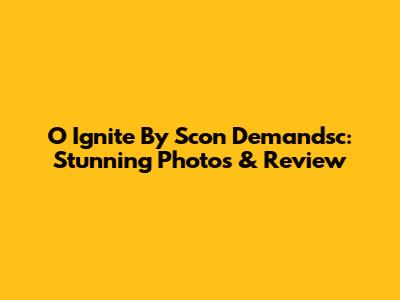 O Ignite By Scon Demandsc: Stunning Photos & Review