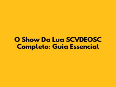 O Show Da Lua SCVDEOSC Completo: Guia Essencial