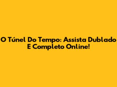 O Túnel Do Tempo: Assista Dublado E Completo Online!