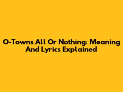 O-Town's All Or Nothing: Meaning And Lyrics Explained