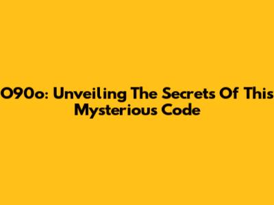 O90o: Unveiling The Secrets Of This Mysterious Code