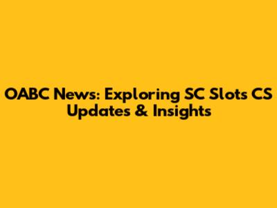 OABC News: Exploring SC Slots CS Updates & Insights