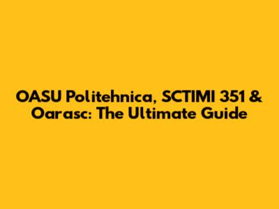 OASU Politehnica, SCTIMI 351 & Oarasc: The Ultimate Guide