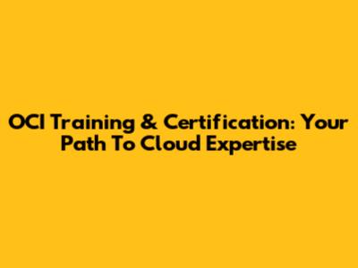 OCI Training & Certification: Your Path To Cloud Expertise