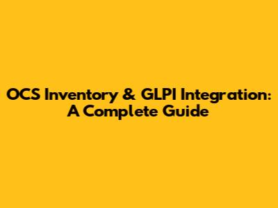 OCS Inventory & GLPI Integration: A Complete Guide