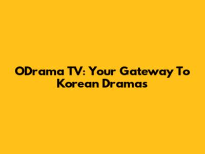 ODrama TV: Your Gateway To Korean Dramas