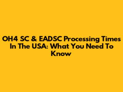 OH4 SC & EADSC Processing Times In The USA: What You Need To Know