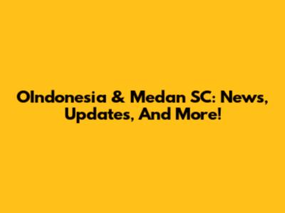 OIndonesia & Medan SC: News, Updates, And More!