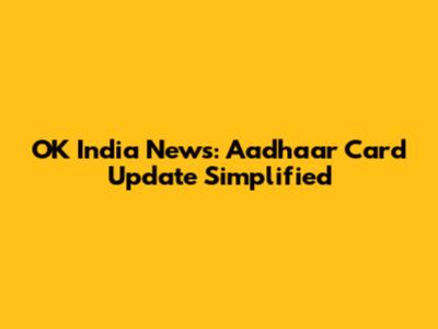 OK India News: Aadhaar Card Update Simplified