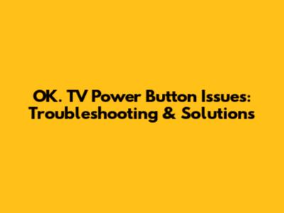 OK. TV Power Button Issues: Troubleshooting & Solutions