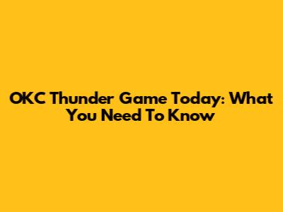 OKC Thunder Game Today: What You Need To Know