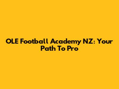 OLE Football Academy NZ: Your Path To Pro