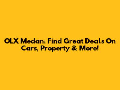 OLX Medan: Find Great Deals On Cars, Property & More!