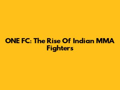 ONE FC: The Rise Of Indian MMA Fighters