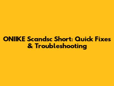 ONIIKE Scandsc Short: Quick Fixes & Troubleshooting